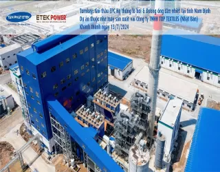ETEK POWER Hoàn thành dự án Turnkey cung cấp gói thầu EPC Hệ thống lò hơi và đường ống dẫn nhiệt tại tỉnh Nam Định - Khánh thành ngày 13/7/2024